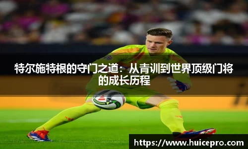 特尔施特根的守门之道：从青训到世界顶级门将的成长历程