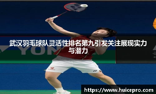 武汉羽毛球队灵活性排名第九引发关注展现实力与潜力