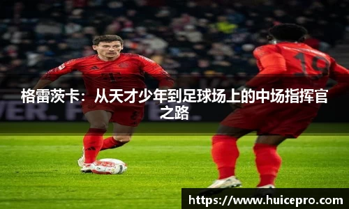 格雷茨卡：从天才少年到足球场上的中场指挥官之路